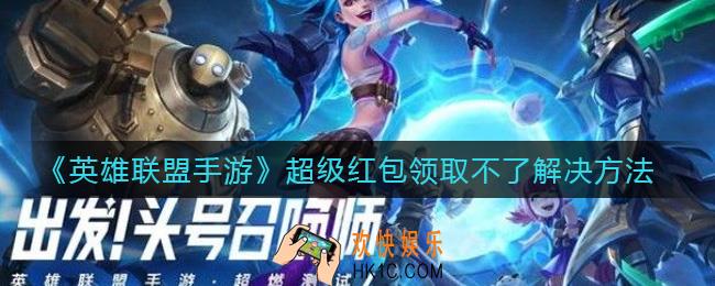 英雄联盟手游超级红包为什么领取不了_超级红包领取不了解决方法
