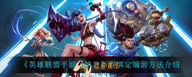 英雄联盟手游峡谷新程怎么绑定端游_峡谷新程绑定端游方法介绍