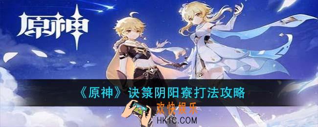 原神诀箓阴阳寮怎么打_诀箓阴阳寮打法攻略