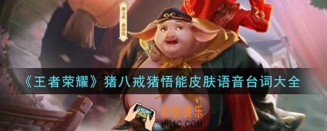 王者荣耀猪八戒猪悟能皮肤语音台词是什么_猪八戒猪悟能皮肤语音台词大全