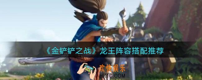 金铲铲之战龙王阵容怎么搭配_龙王阵容搭配推荐