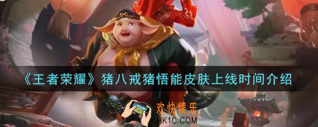 王者荣耀猪八戒猪悟能皮肤什么时候上线_猪八戒猪悟能皮肤上线时间介绍