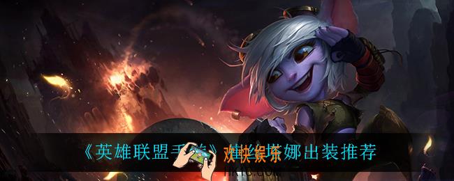 英雄联盟手游崔丝塔娜怎么出装_崔丝塔娜出装推荐