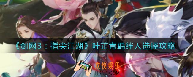 剑网3指尖江湖叶芷青羁绊人怎么选择_指尖江湖叶芷青羁绊人选择攻略