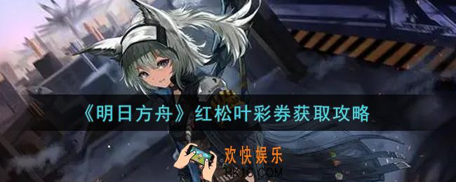 明日方舟红松叶彩券怎么获得_红松叶彩券获取攻略