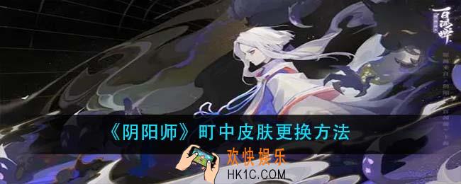 阴阳师町中皮肤怎么获得_町中皮肤更换方法