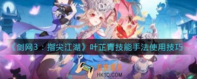 剑网3指尖江湖叶芷青技能手法是什么_叶芷青技能手法使用技巧