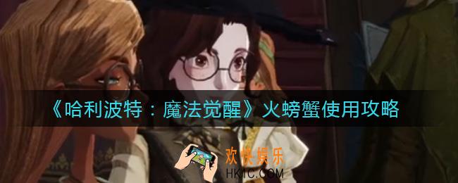 哈利波特魔法觉醒火螃蟹怎么用_火螃蟹使用攻略