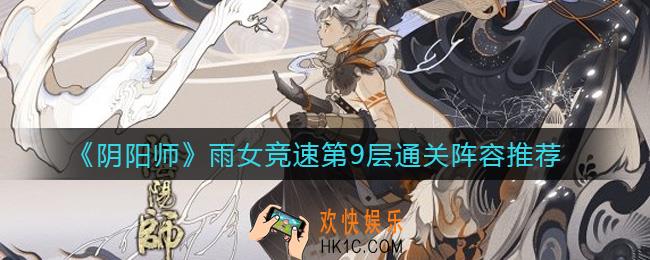 阴阳师雨女竞速第9层怎么过_雨女竞速第9层通关阵容推荐