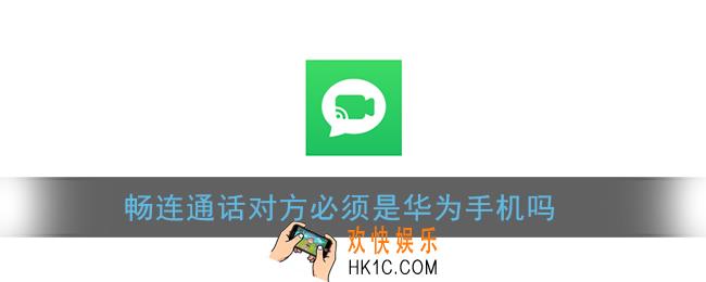 畅连通话对方必须是华为手机吗_畅连通话不是华为能用吗
