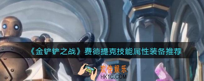 金铲铲之战费德提克怎么样_费德提克技能属性装备推荐