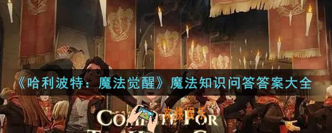 哈利波特魔法觉醒魔法知识问答答案是什么_魔法知识问答答案大全