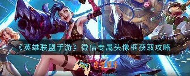 英雄联盟手游微信专属头像框怎么获得_微信专属头像框获取攻略