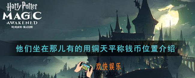 哈利波特魔法觉醒他们坐在那儿有的用铜天平称钱币在哪里_他们坐在那儿有的用铜天平称钱币位置介绍
