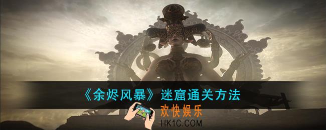 余烬风暴迷窟怎么过_迷窟通关方法