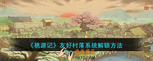 桃源记友好村落系统怎么解锁_友好村落系统解锁方法