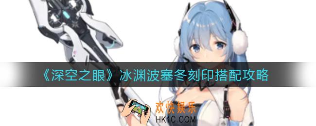深空之眼冰渊波塞冬刻印怎么搭配_冰渊波塞冬刻印搭配攻略