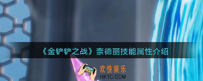 金铲铲之战奈德丽怎么样_奈德丽技能属性装备介绍