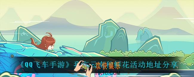QQ飞车手游我在云南种鲜花在哪参加_我在云南种鲜花活动地址分享