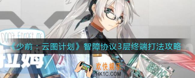 少女前线云图计划智障协议3层终端怎么打_智障协议3层终端打法攻略