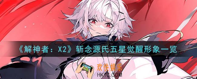 解神者X2斩念源氏五星觉醒形象怎么样_斩念源氏五星觉醒形象一览