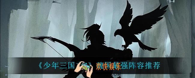 少年三国志2魏国什么阵容最强_魏国最强阵容推荐