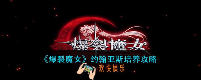 爆裂魔女约翰亚斯怎么培养_约翰亚斯培养攻略