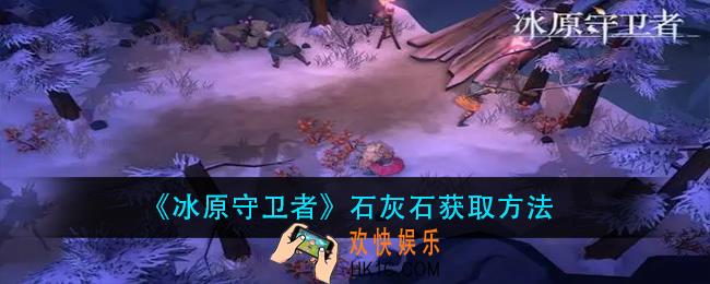 冰原守卫者石灰石怎么获得_石灰石获取方法