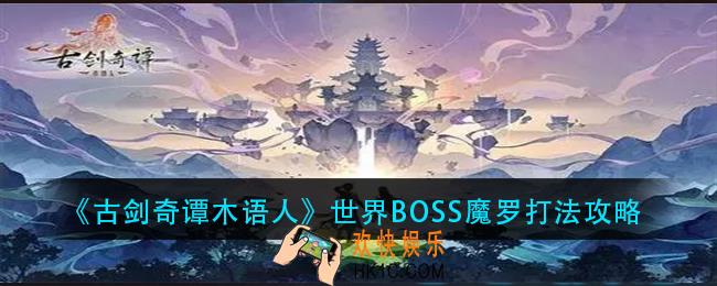 古剑奇谭木语人世界boss魔罗怎么打_世界BOSS魔罗打法攻略