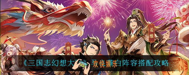 三国志幻想大陆马良董白阵容怎么搭配_马良董白阵容搭配攻略