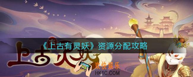 上古有灵妖资源怎么分配好_资源分配攻略