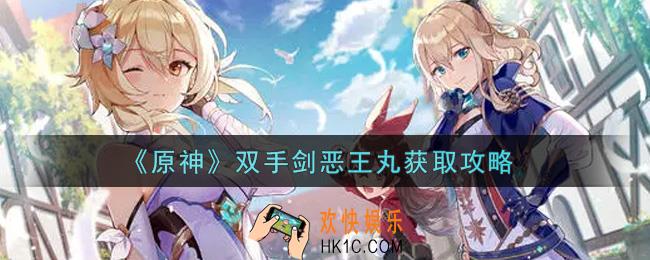 原神双手剑恶王丸怎么获得_双手剑恶王丸获取攻略