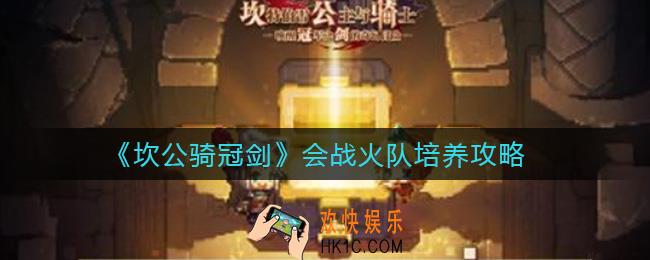 坎公骑冠剑会战火队怎么培养_会战火队培养攻略