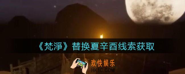 孙美琪疑案梵净替换夏辛酉在哪里_梵淨DLC线索替换夏辛酉获取位置