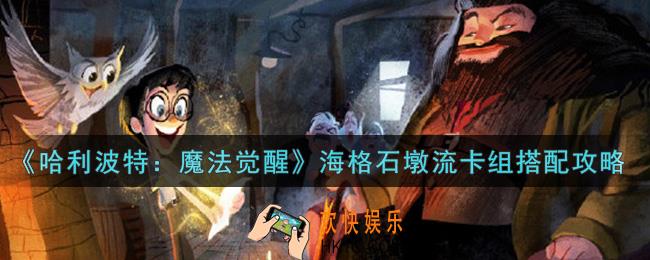 哈利波特魔法觉醒海格石墩流卡组怎么搭配_海格石墩流卡组搭配攻略