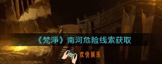 孙美琪疑案梵净南河危险在哪里_梵淨DLC线索南河危险获取位置