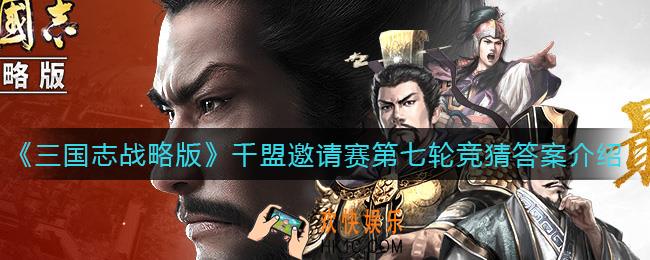 三国志战略版千盟邀请赛第七轮竞猜答案是什么_千盟邀请赛第七轮竞猜答案介绍