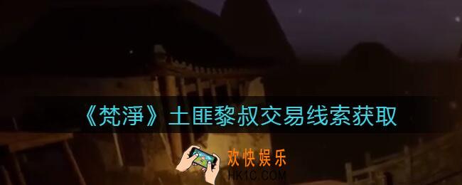 孙美琪疑案梵净土匪黎叔交易在哪里_梵淨DLC线索土匪黎叔交易获取位置