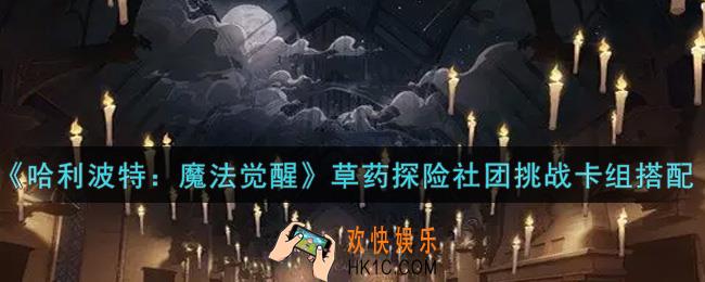 哈利波特魔法觉醒草药探险社团挑战卡组怎么搭配_草药探险社团挑战卡组搭配攻略