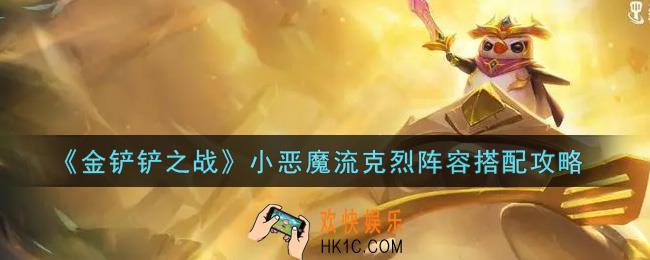 金铲铲之战小恶魔流克烈阵容怎么搭配_小恶魔流克烈阵容搭配攻略