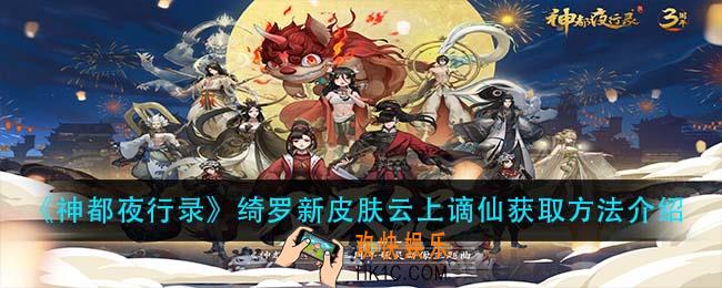 神都夜行录绮罗新皮肤云上谪仙怎么获得_绮罗新皮肤云上谪仙获取方法介绍