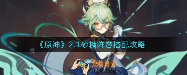 原神2.1砂糖阵容怎么搭配_2.1砂糖阵容搭配攻略