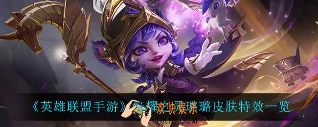 英雄联盟手游光耀之灵璐璐怎么样_光耀之灵璐璐皮肤特效一览