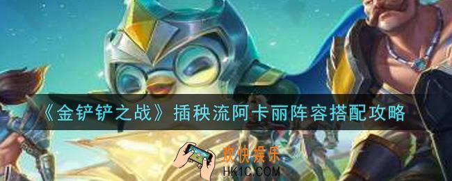 金铲铲之战插秧流阿卡丽阵容怎么搭配_插秧流阿卡丽阵容搭配攻略