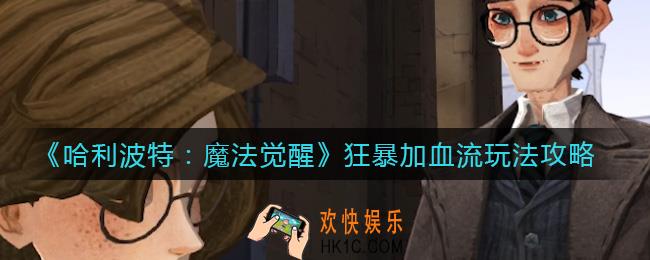 哈利波特魔法觉醒狂暴加血流怎么玩_狂暴加血流玩法攻略