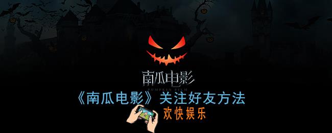 南瓜电影怎么关注好友_关注好友方法