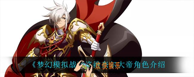 梦幻模拟战洛维奈尔大帝怎么样_洛维奈尔大帝角色介绍