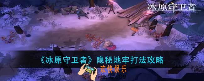 冰原守卫者隐秘地牢怎么打_隐秘地牢打法攻略