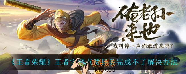 王者荣耀王者宝藏点赞任务完成不了_王者宝藏点赞任务完成不了解决办法