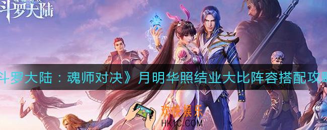 斗罗大陆魂师对决月明华照结业大比怎么玩_月明华照结业大比阵容搭配攻略